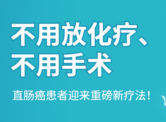 不用放化疗、不用手术 ，直肠癌患者迎来重磅新疗法！